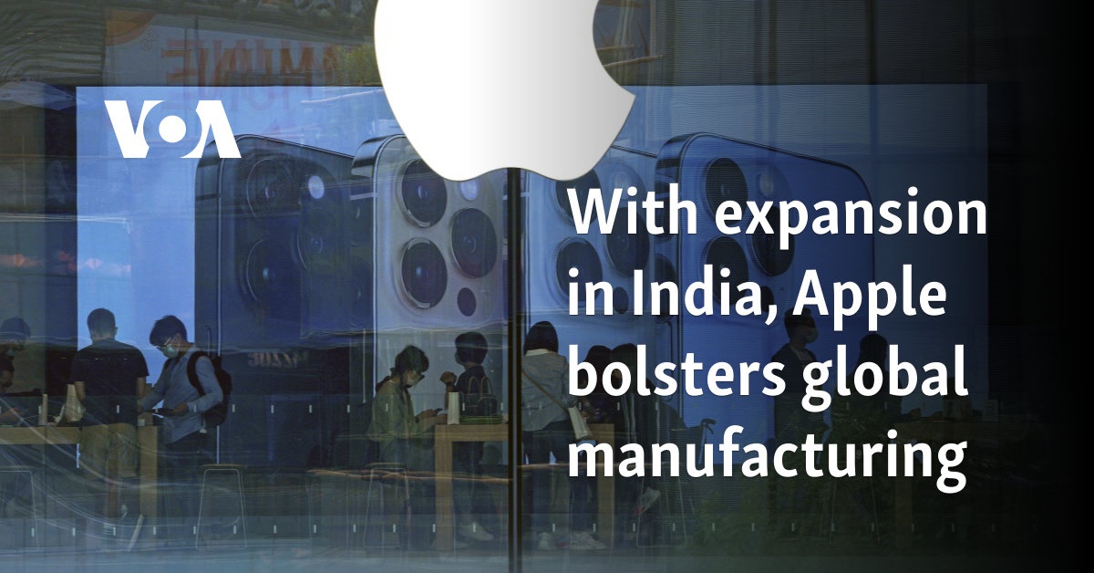 With expansion in India, Apple bolsters global manufacturing