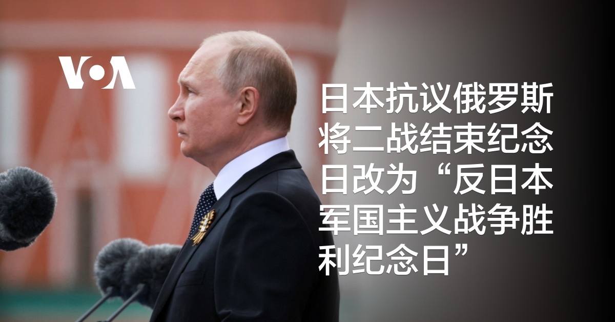 日本抗议俄罗斯将二战结束纪念日改为“反日本军国主义战争胜利纪念日”