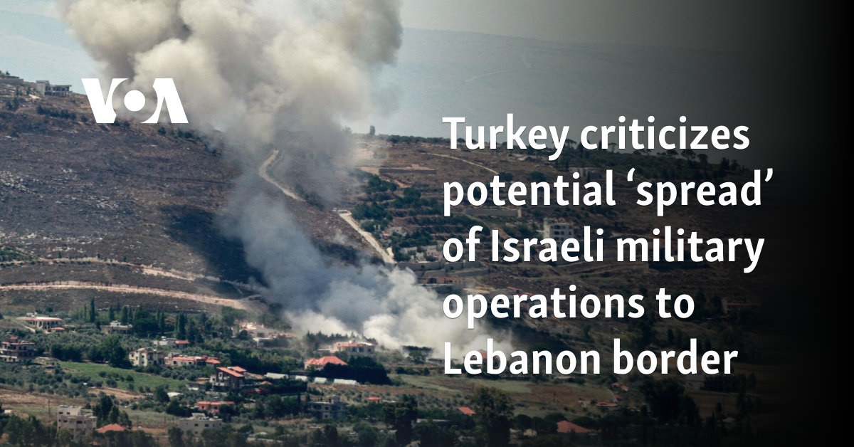 Turkey criticizes potential 'spread' of Israeli military operations to Lebanon border 