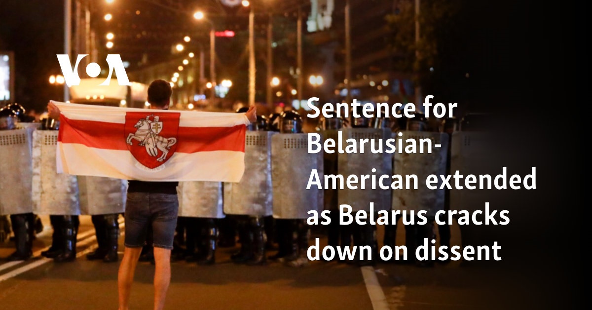 Sentence for Belarusian-American extended as Belarus cracks down on dissent