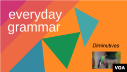 Everyday Grammar: Diminutives Make Many Things Smaller