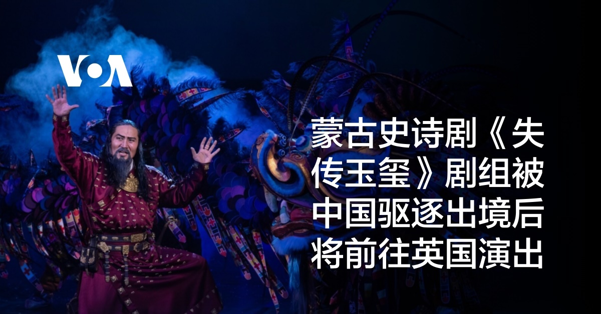 蒙古史诗剧《失传玉玺》剧组被中国驱逐出境后将前往英国演出