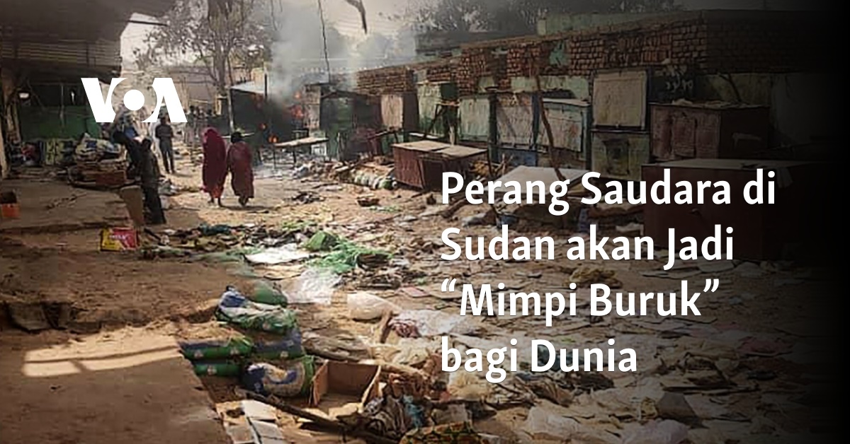 Perang Saudara Di Sudan Akan Jadi “Mimpi Buruk” Bagi Dunia