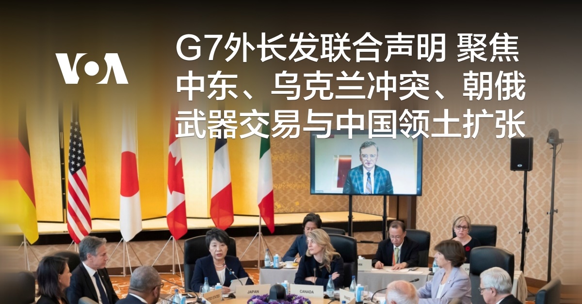 G7外长发联合声明 聚焦中东、乌克兰冲突、朝俄武器交易与中国领土扩张