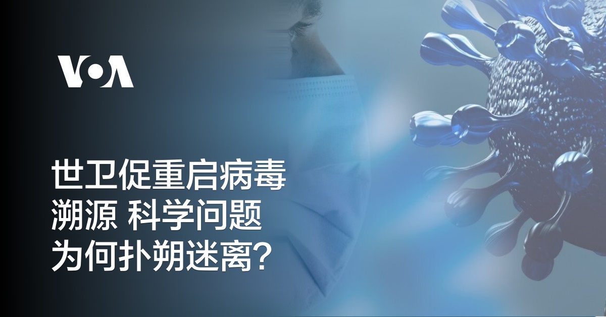 世卫促重启病毒溯源 科学问题为何扑朔迷离？