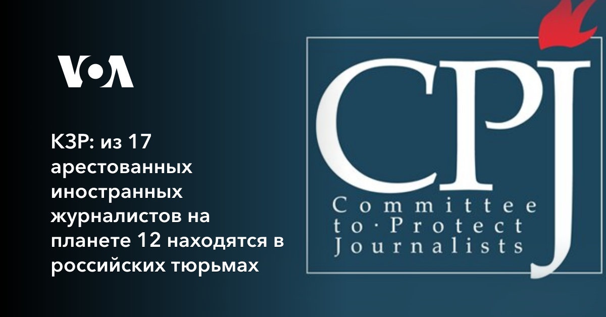 КЗР: из 17 арестованных иностранных журналистов на планете 12 находятся в российских тюрьмах