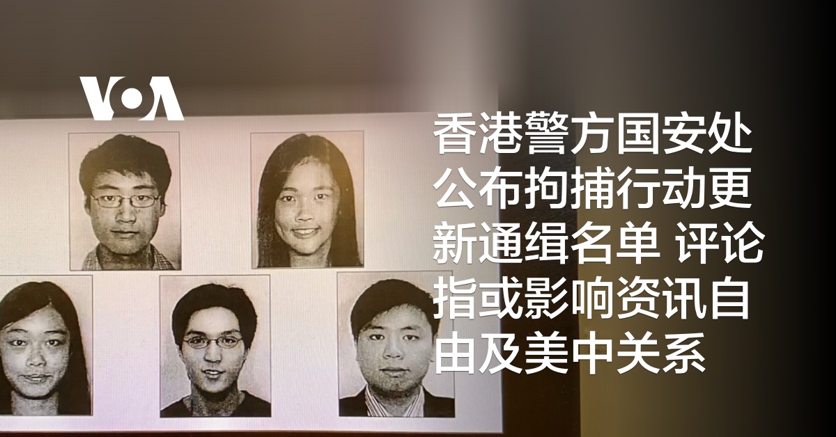 香港警方国安处公布拘捕行动更新通缉名单 评论指或影响资讯自由及美中关系