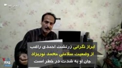 ابراز نگرانی زرتشت احمدی راغب از وضعیت سلامتی محمد نوریزاد: جان او به شدت در خطر است