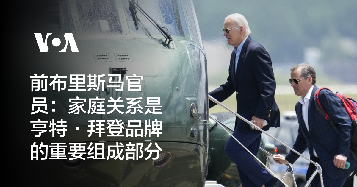 前布里斯马官员:家庭关系是亨特·拜登品牌的重要组成部分