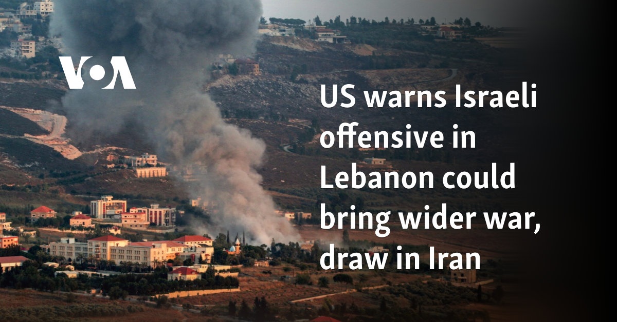 US warns Israeli offensive in Lebanon could bring wider war, draw in Iran