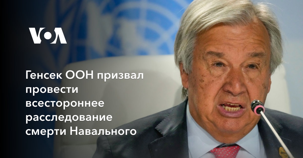 Генсек ООН призвал провести всестороннее расследование смерти Навального