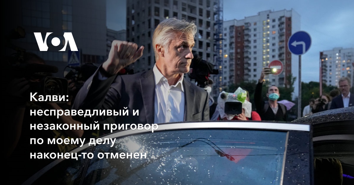 Калви: несправедливый и незаконный приговор по моему делу наконец-то отменен