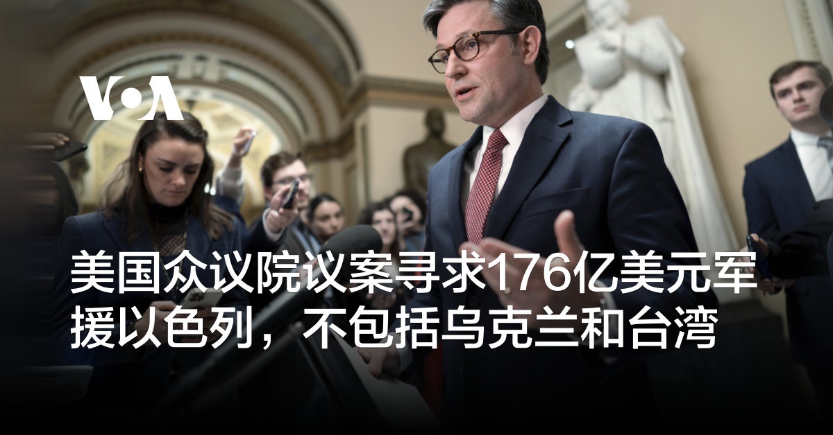 美国众议院议案寻求176亿美元军援以色列，不包括乌克兰和台湾