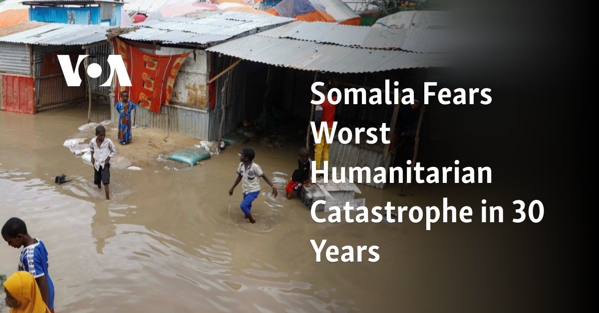 Somalia Fears Worst Humanitarian Catastrophe in 30 Years