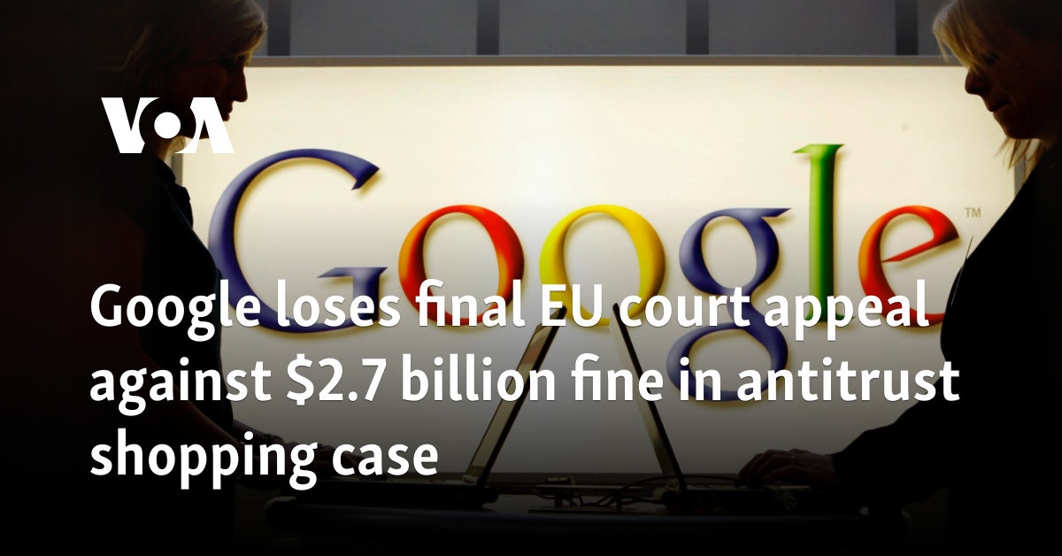 Google loses final EU court appeal against $2.7 billion fine in antitrust shopping case  