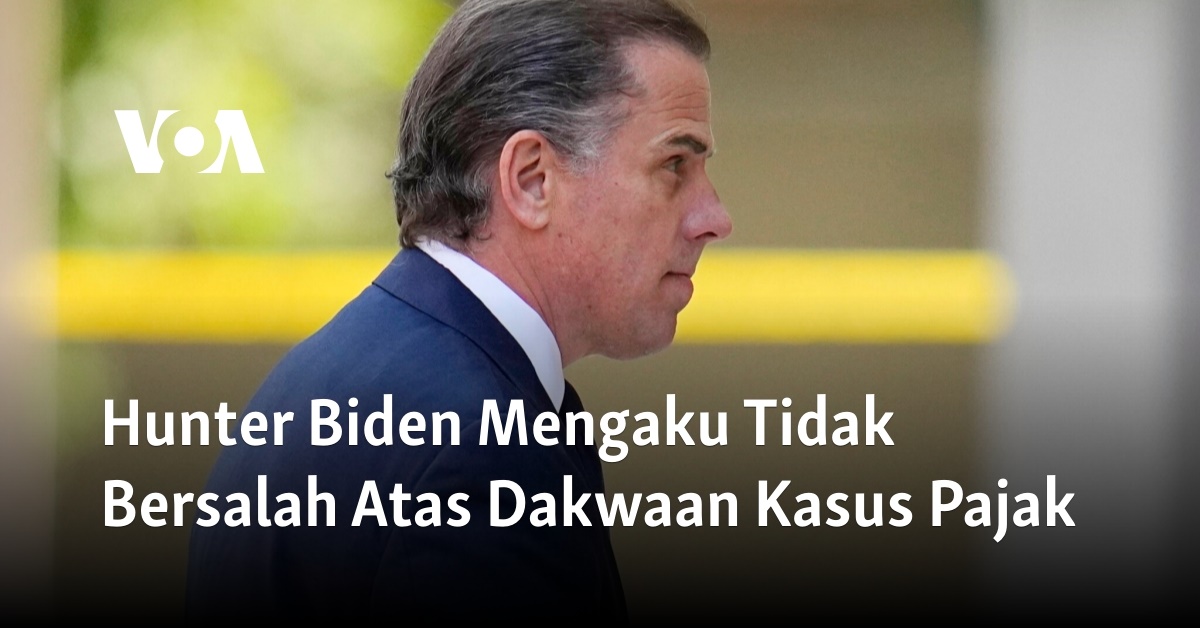 Hunter Biden Mengaku Tidak Bersalah Atas Dakwaan Kasus Pajak