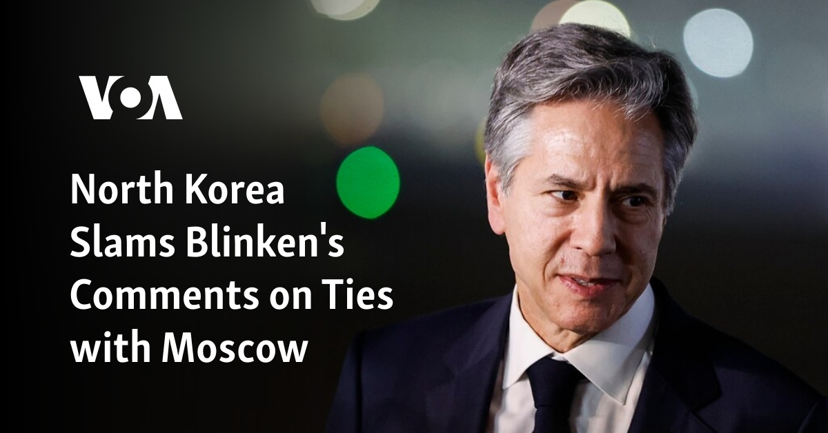 North Korea Slams Blinken's Comments On Ties With Moscow