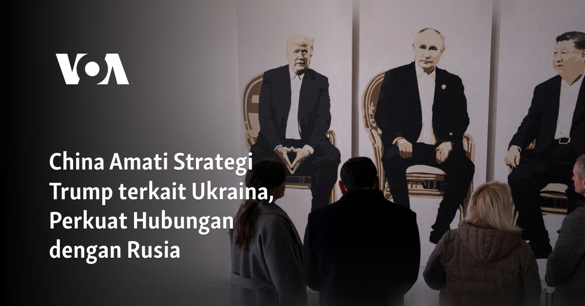 China Amati Strategi Trump terkait Ukraina, Perkuat Hubungan dengan Rusia