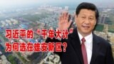 时事大家谈：习近平的“千年大计”，为何选在雄安新区？ 