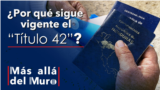 ¿Por qué sigue vigente el “Título 42”? (versión extendida)