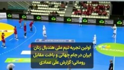 اولین تجربه تیم ملی هندبال زنان ایران در جام جهانی و باخت مقابل رومانی؛ گزارش علی عمادی