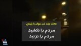 بحث چند زن جوان با نیروی انتظامی و گارد ویژه: ما را نکشید، ما را نزنید