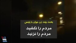 بحث چند زن جوان با نیروی انتظامی و گارد ویژه: ما را نکشید، ما را نزنید