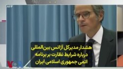 هشدار مدیرکل آژانس بین‌المللی درباره شرایط نظارت بر برنامه اتمی جمهوری اسلامی ایران