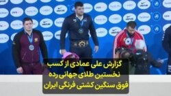 گزارش علی عمادی از کسب نخستین طلای جهانی رده فوق سنگین کشتی فرنگی ایران
