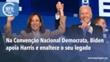 Washington Fora d’Horas: Na Convenção Nacional Democrata, Biden apoia Harris e enaltece o seu legado