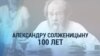 Александру Солженицыну 100 лет