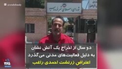 دو سال از اخراج یک آتش نشان به دلیل فعالیت‌های مدنی می‌گذرد؛ اعتراض زرتشت احمدی راغب