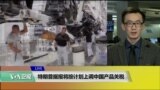 VOA连线(乔栈)：特朗普据报将按计划上调中国产品关税