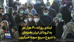 ابتلای روزانه ۴۰ هزار نفر به کرونا در ایران همزمان با شیوع سریع سویه امیکرون 