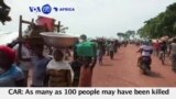 VOA60 Africa - CAR: As many as 100 people may have been killed in a day of clashes between rival factions