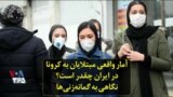 آمار واقعی مبتلایان به کرونا در ایران چقدر است؟ نگاهی به گمانه‌زنی‌ها
