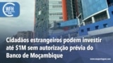 Washington Fora d’Horas: Cidadãos estrangeiros podem investir até um milhão de dólares sem autorização prévia do Banco de Moçambique 
