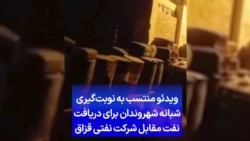  ویدئو منتسب به نوبت‌گیری شبانه شهروندان برای دریافت نفت مقابل شرکت نفتی قزاق