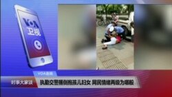 VOA连线(胡星斗)：执勤交警撂倒抱孩儿妇女 网民情绪两极为哪般