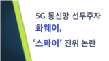 [클릭! 글로벌 이슈] 5G 통신망 선두주자 화웨이, ‘스파이’ 진위 논란