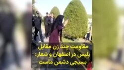 مقاومت چند زن مقابل ماموران نیروی انتظامی در اصفهان با شعار «بسیجی دشمن ماست»