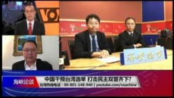 海峡论谈：中国干预台湾选举 打击民主双管齐下?