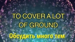 «Английский за минуту»: To cover a lot of ground - Обсудить много тем