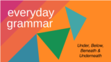 Everyday Grammar: Under, Below, Beneath and Underneath