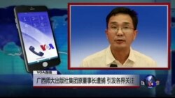 VOA连线吴祚来: 广西师大出版社集团原董事长遭捕 引发各界关注