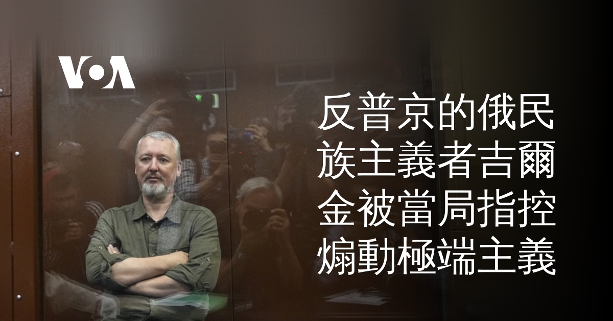 反普京的俄民族主義者吉爾金被當局指控煽動極端主義
