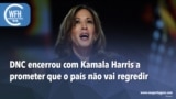 Washington Fora d’Horas: DNC encerrou com Harris a prometer que o país não vai regredir 