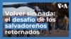 Retornados a El Salvador, el drama de volver sin nada