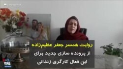 روایت همسر جعفر عظیم‌زاده از پرونده سازی جدید برای این فعال کارگری زندانی
