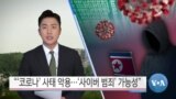 [VOA 뉴스] “‘코로나’ 사태 악용…‘사이버 범죄’ 가능성”